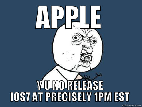 APPLE Y U NO RELEASE IOS7 AT PRECISELY 1PM EST Y U No