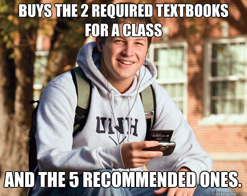buys the 2 required textbooks for a class and the 5 recommended ones.  College Freshman