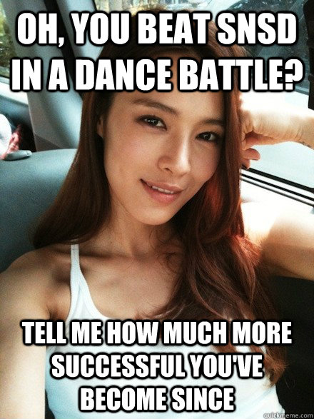 Oh, you beat SNSD in a dance battle? Tell me how much more successful you've become since  Condescending Kahi