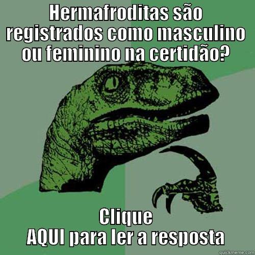 HERMAFRODITAS SÃO REGISTRADOS COMO MASCULINO OU FEMININO NA CERTIDÃO? CLIQUE AQUI PARA LER A RESPOSTA Philosoraptor
