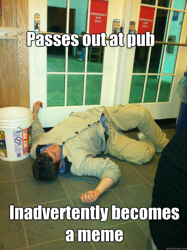 Passes out at pub







 Inadvertently becomes a meme   
