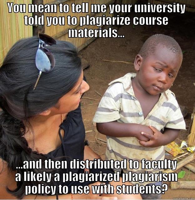 YOU MEAN TO TELL ME YOUR UNIVERSITY TOLD YOU TO PLAGIARIZE COURSE MATERIALS... ...AND THEN DISTRIBUTED TO FACULTY A LIKELY A PLAGIARIZED PLAGIARISM POLICY TO USE WITH STUDENTS? Skeptical Third World Kid