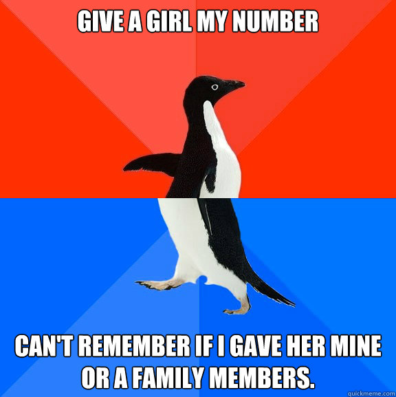 Give a girl my number Can't remember if I gave her mine or a family members.  Socially Awesome Awkward Penguin