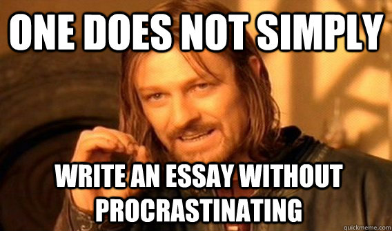 One does not simply write an essay without procrastinating  Boromir