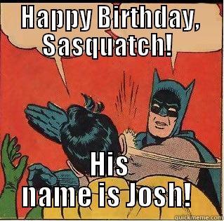 HAPPY BIRTHDAY, SASQUATCH!  HIS NAME IS JOSH!  Slappin Batman