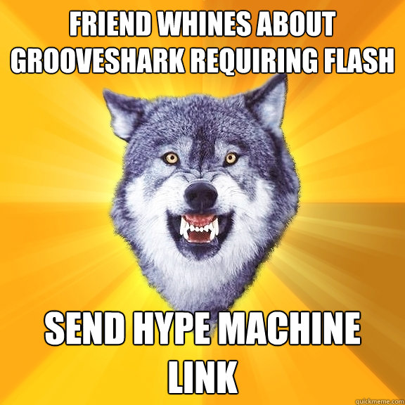 friend whines about grooveshark requiring flash send hype machine link  Courage Wolf