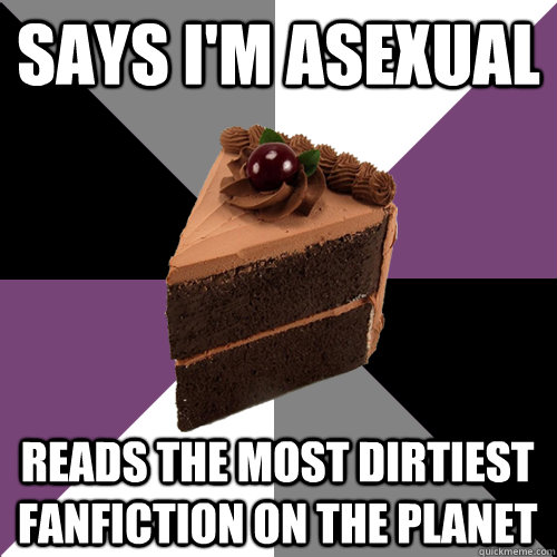 Says I'm asexual Reads the most dirtiest fanfiction on the Planet  - Says I'm asexual Reads the most dirtiest fanfiction on the Planet   Asexual Cake