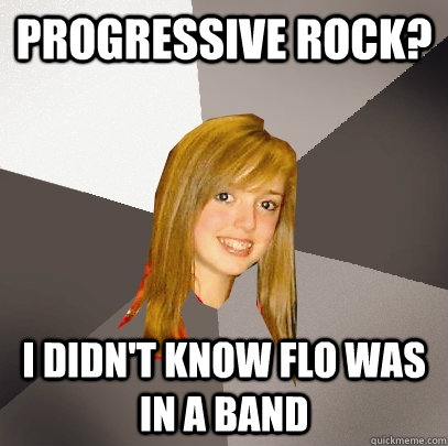 Progressive Rock? I didn't know Flo was in a band - Progressive Rock? I didn't know Flo was in a band  Musically Oblivious 8th Grader