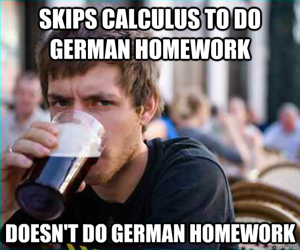 skips calculus to do german homework doesn't do german homework  - skips calculus to do german homework doesn't do german homework   Lazy College Senior