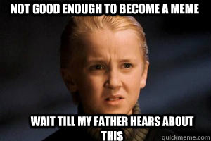 NOT GOOD ENOUGH TO BECOME A MEME wait till my father hears about this  - NOT GOOD ENOUGH TO BECOME A MEME wait till my father hears about this   wait till my father hears about this