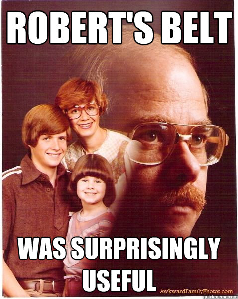 Robert's belt was surprisingly useful  Vengeance Dad