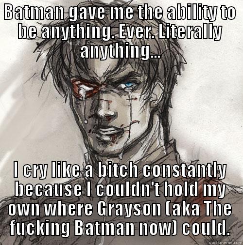 BATMAN GAVE ME THE ABILITY TO BE ANYTHING. EVER. LITERALLY ANYTHING... I CRY LIKE A BITCH CONSTANTLY BECAUSE I COULDN'T HOLD MY OWN WHERE GRAYSON (AKA THE FUCKING BATMAN NOW) COULD. Misc