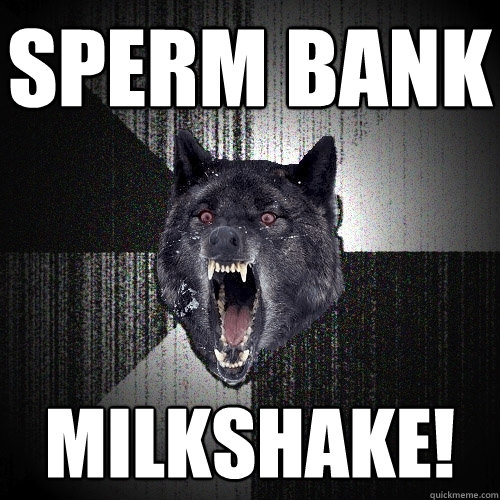sperm bank milkshake!  Insanity Wolf