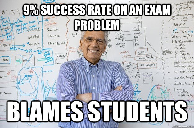 9% success rate on an exam problem Blames students  Engineering Professor
