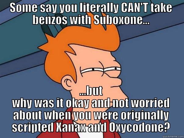 SOME SAY YOU LITERALLY CAN'T TAKE BENZOS WITH SUBOXONE... ...BUT WHY WAS IT OKAY AND NOT WORRIED ABOUT WHEN YOU WERE ORIGINALLY SCRIPTED XANAX AND OXYCODONE? Futurama Fry
