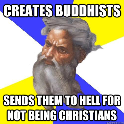 Creates Buddhists Sends them to hell for not being Christians   Advice God