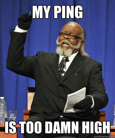MY ping is too damn high  The Rent Is Too Damn High
