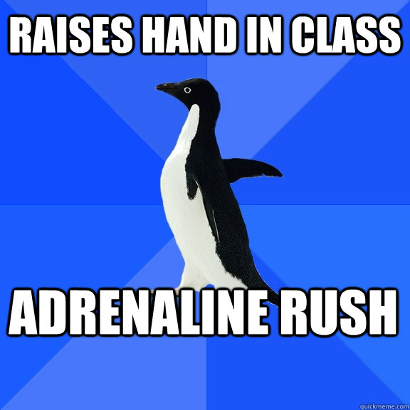 Raises hand in class adrenaline rush    Socially Awkward Penguin