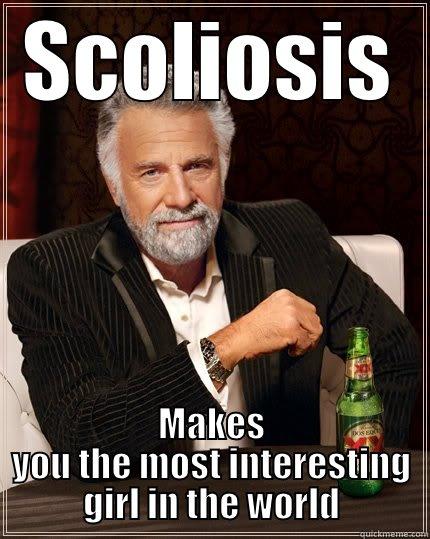SCOLIOSIS MAKES YOU THE MOST INTERESTING GIRL IN THE WORLD The Most Interesting Man In The World