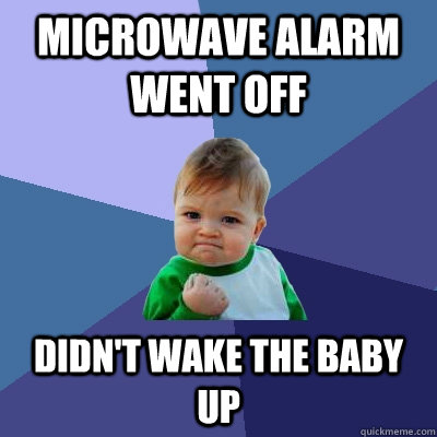 Microwave alarm went off Didn't wake the baby up  Success Kid