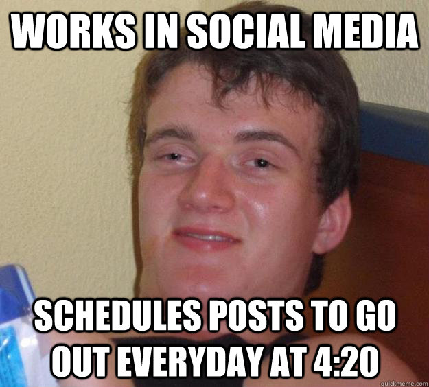 Works in Social Media Schedules posts to go out everyday at 4:20  10 Guy
