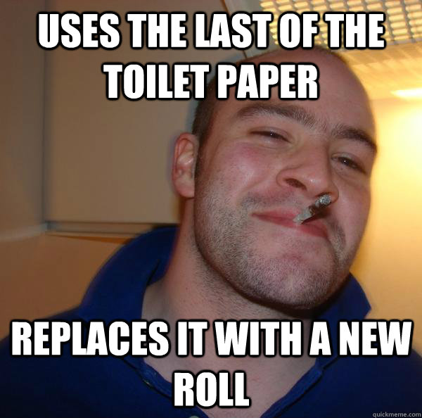 uses the last of the toilet paper  replaces it with a new roll  - uses the last of the toilet paper  replaces it with a new roll   Misc