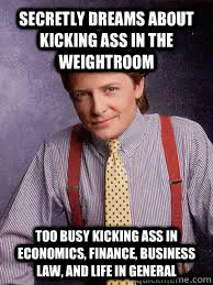 secretly dreams about kicking ass in the weightroom too busy kicking ass in economics, finance, business law, and life in general  