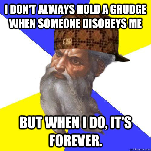 I don't always hold a grudge when someone disobeys me but when i do, it's forever.  Scumbag Advice God