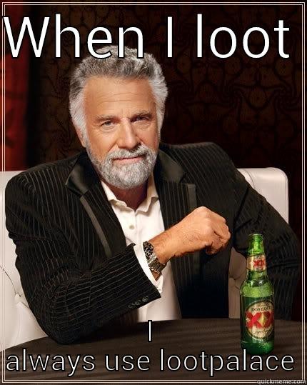 WHEN I LOOT  I ALWAYS USE LOOTPALACE The Most Interesting Man In The World