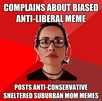 complains about biased anti-liberal meme posts anti-conservative sheltered suburban mom memes  Liberal Douche Garofalo