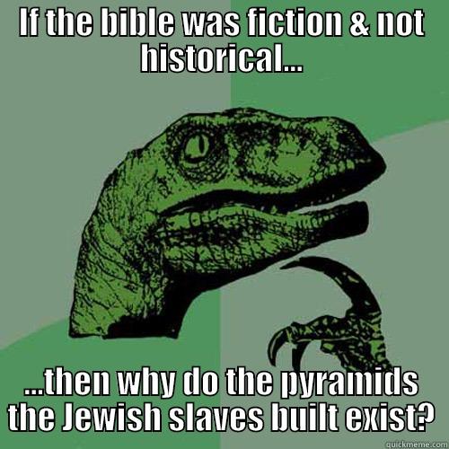 IF THE BIBLE WAS FICTION & NOT HISTORICAL... ...THEN WHY DO THE PYRAMIDS THE JEWISH SLAVES BUILT EXIST? Philosoraptor