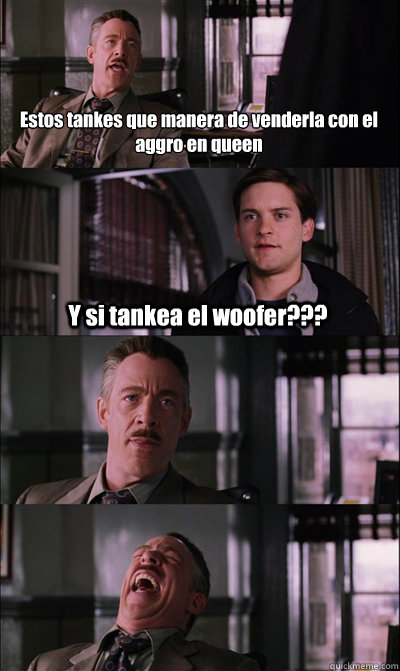 Estos tankes que manera de venderla con el aggro en queen Y si tankea el woofer???    JJ Jameson