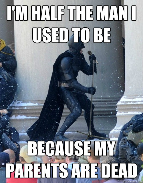 I'm half the man I used to be because my parents are dead - I'm half the man I used to be because my parents are dead  Karaoke Batman