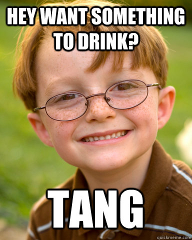 Hey want something to drink? tang  Disappointing Childhood Friend