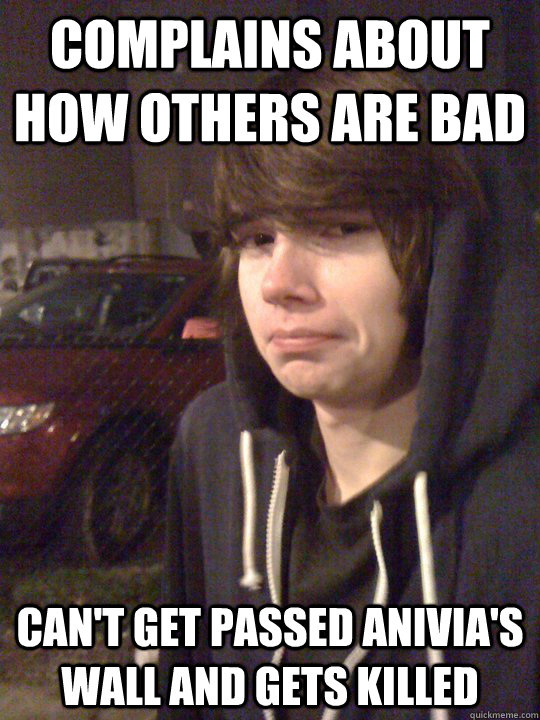 Complains about how others are bad Can't get passed Anivia's wall and gets killed  