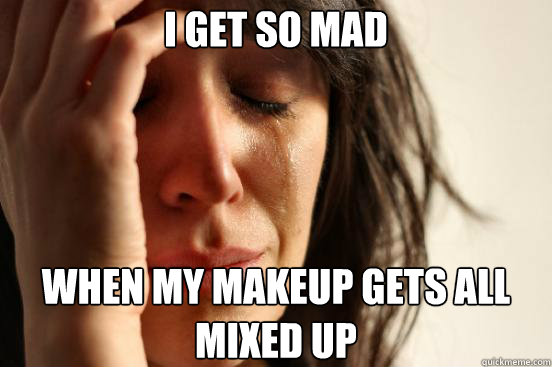 I get so mad when my makeup gets all mixed up
  First World Problems
