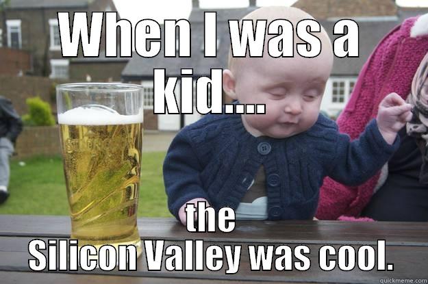 WHEN I WAS A KID.... THE SILICON VALLEY WAS COOL. drunk baby