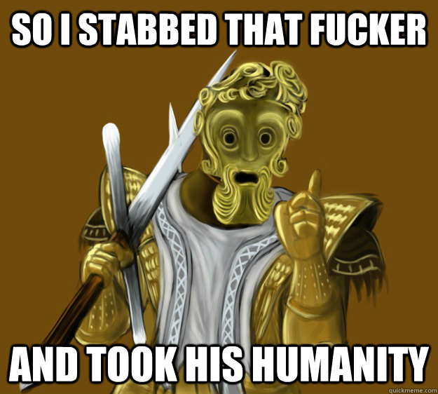 So i stabbed that fucker and took his humanity  