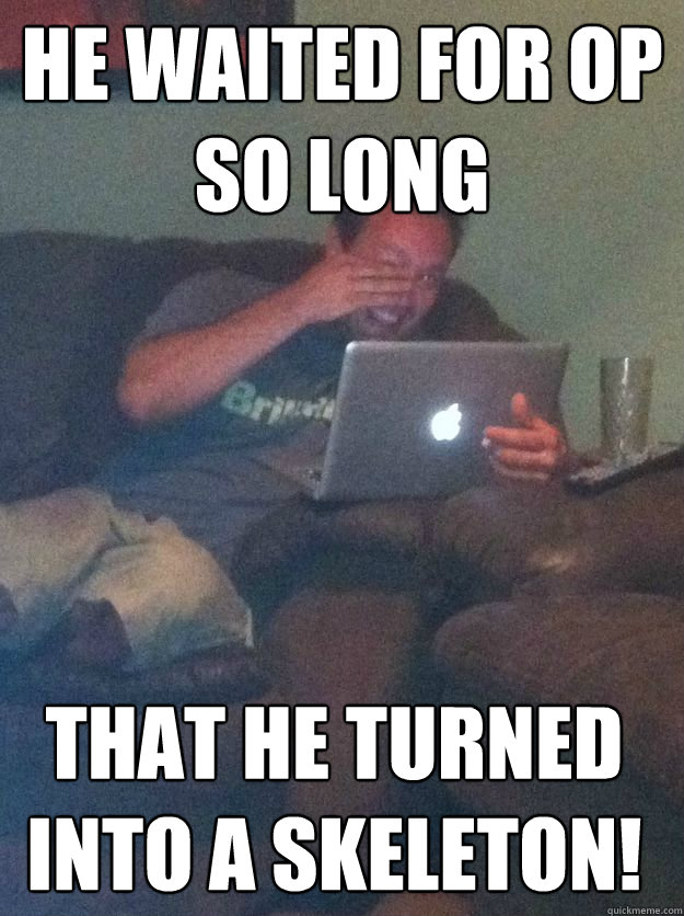 He waited for OP so long  that he turned into a skeleton! - He waited for OP so long  that he turned into a skeleton!  Misc
