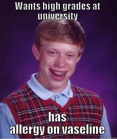 WANTS HIGH GRADES AT UNIVERSITY HAS ALLERGY ON VASELINE Bad Luck Brian