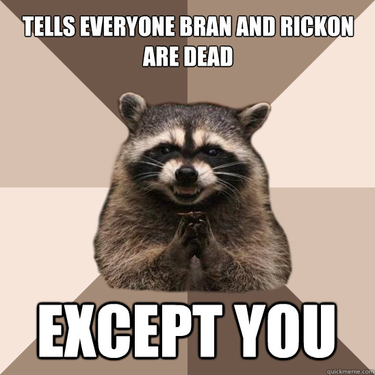 Tells everyone Bran and Rickon are dead Except you  Evil Plotting Raccoon