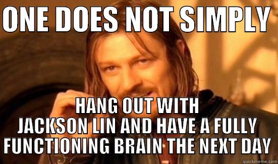 ONE DOES NOT SIMPLY  HANG OUT WITH JACKSON LIN AND HAVE A FULLY FUNCTIONING BRAIN THE NEXT DAY Boromir