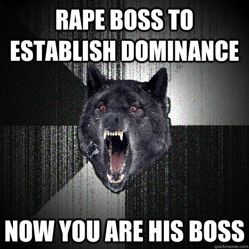 rape boss to establish dominance now you are his boss  Insanity Wolf