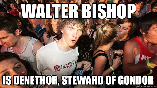 Walter Bishop Is Denethor, Steward of Gondor  Sudden Clarity Clarence