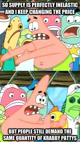 So Supply is perfectly inelastic and i keep changing the price but people still demand the same quantity of krabby pattys  Push it somewhere else Patrick