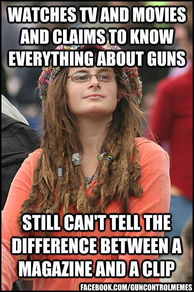 watches tv and movies and claims to know everything about guns still can't tell the difference between a magazine and a clip facebook.com/guncontrolmemes  College Liberal