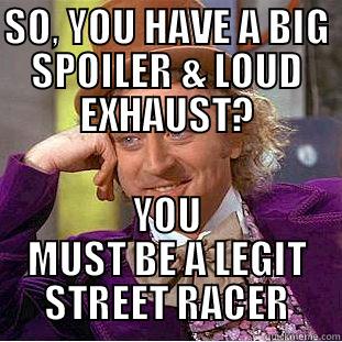 SO, YOU HAVE A BIG SPOILER & LOUD EXHAUST? YOU MUST BE A LEGIT STREET RACER Condescending Wonka