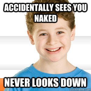 Accidentally sees you naked never looks down  Good Kid Greg