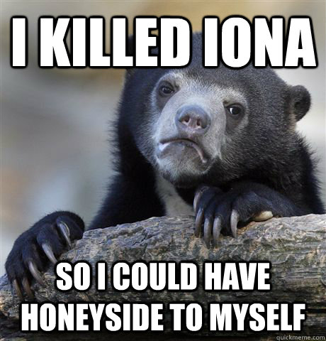 I killed Iona So I could have Honeyside to myself   Confession Bear