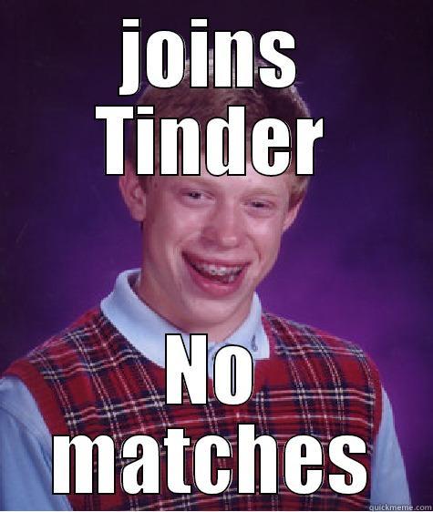 JOINS TINDER NO MATCHES Bad Luck Brian
